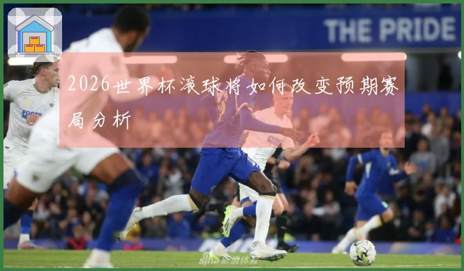 2026世界杯滚球将如何改变预期赛局分析