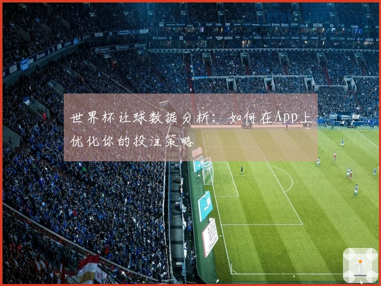 世界杯让球数据分析：如何在App上优化你的投注策略