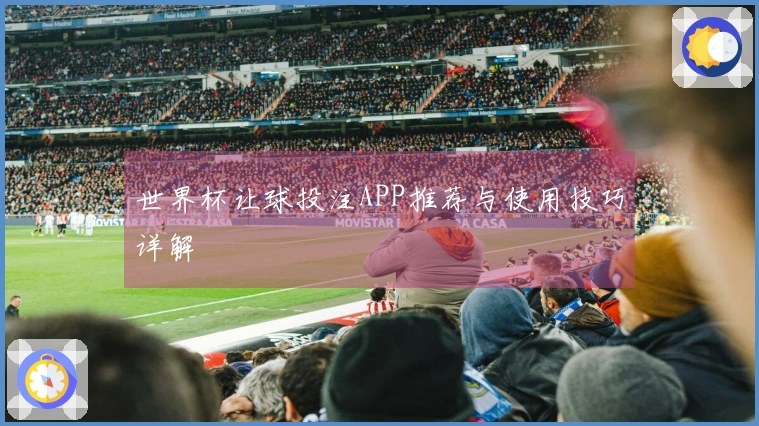 世界杯让球投注APP推荐与使用技巧详解