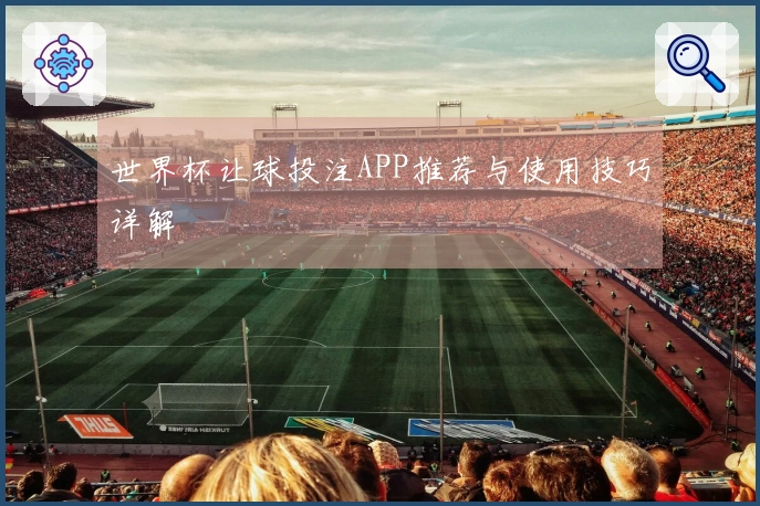 世界杯让球投注APP推荐与使用技巧详解