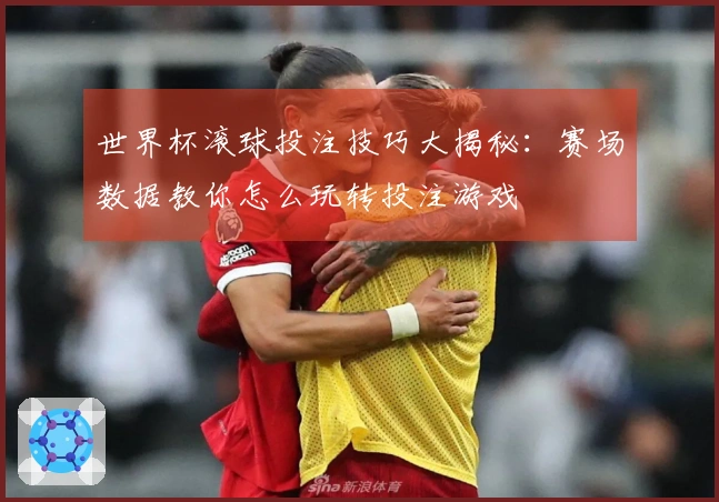 世界杯滚球投注技巧大揭秘：赛场数据教你怎么玩转投注游戏