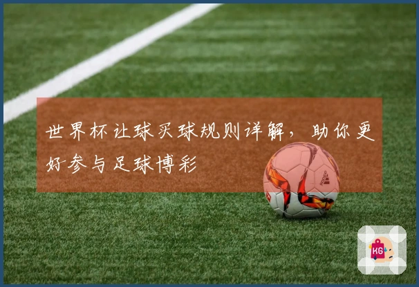 世界杯让球买球规则详解，助你更好参与足球博彩