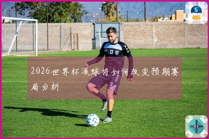 2026世界杯滚球将如何改变预期赛局分析